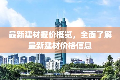 最新建材報價概覽，全面了解最新建材價格信息