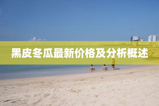 黑皮冬瓜最新價格及分析概述