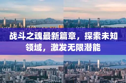 戰(zhàn)斗之魂最新篇章，探索未知領(lǐng)域，激發(fā)無(wú)限潛能