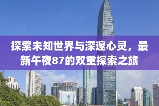 探索未知世界與深邃心靈，最新午夜87的雙重探索之旅