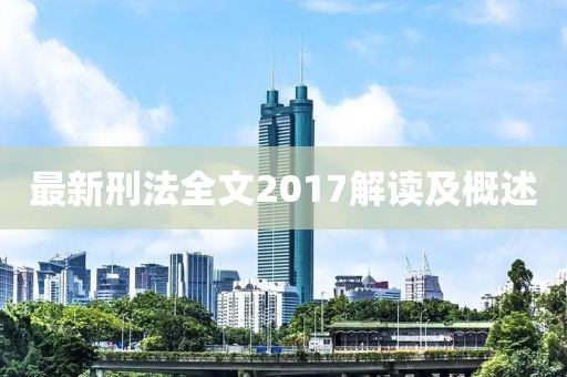 最新刑法全文2017解讀及概述