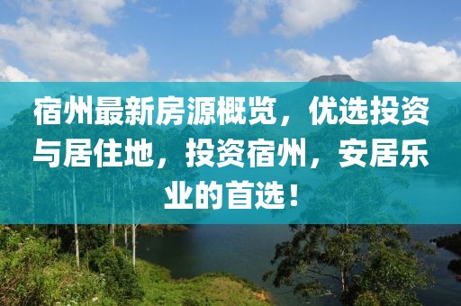 宿州最新房源概覽，優(yōu)選投資與居住地，投資宿州，安居樂(lè)業(yè)的首選！