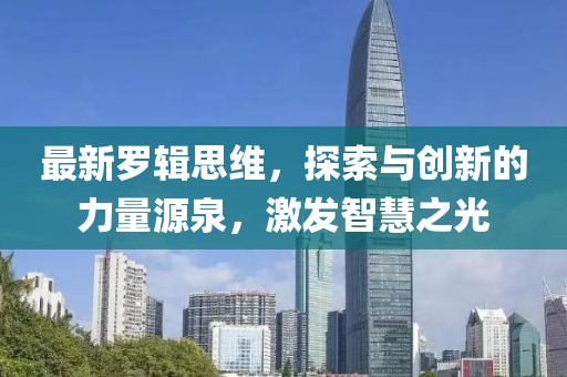 最新羅輯思維，探索與創(chuàng)新的力量源泉，激發(fā)智慧之光