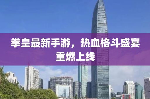 拳皇最新手游，熱血格斗盛宴重燃上線