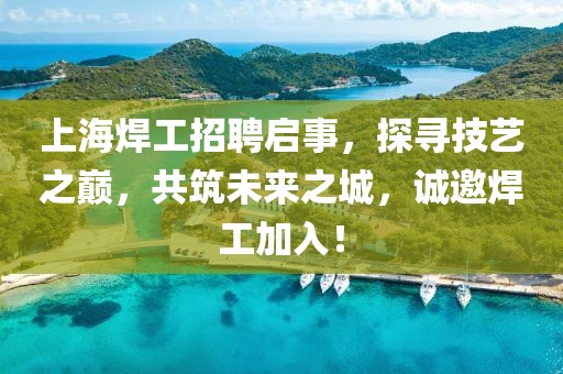 上海焊工招聘啟事，探尋技藝之巔，共筑未來(lái)之城，誠(chéng)邀焊工加入！