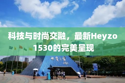 科技與時(shí)尚交融，最新Heyzo 1530的完美呈現(xiàn)