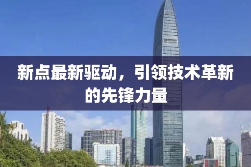 新點最新驅(qū)動，引領(lǐng)技術(shù)革新的先鋒力量