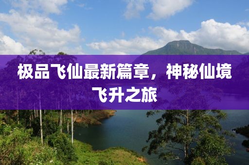 極品飛仙最新篇章，神秘仙境飛升之旅