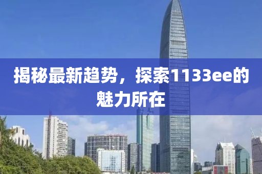 揭秘最新趨勢，探索1133ee的魅力所在