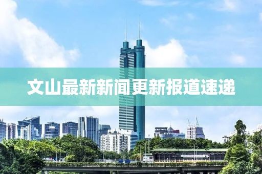 文山最新新聞更新報道速遞