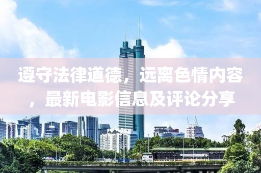 遵守法律道德，遠(yuǎn)離色情內(nèi)容，最新電影信息及評(píng)論分享
