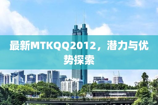 最新MTKQQ2012，潛力與優(yōu)勢(shì)探索
