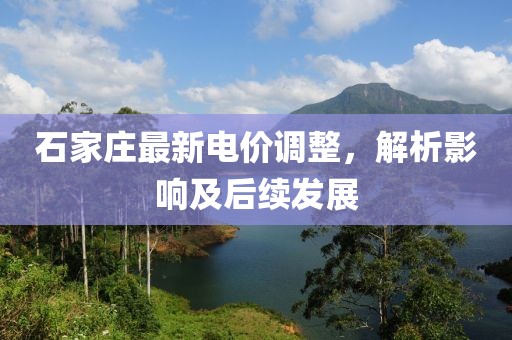 石家莊最新電價(jià)調(diào)整，解析影響及后續(xù)發(fā)展