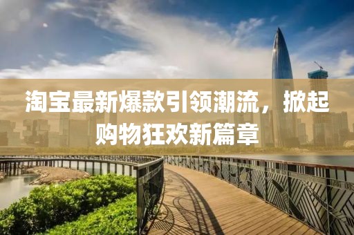淘寶最新爆款引領(lǐng)潮流，掀起購物狂歡新篇章