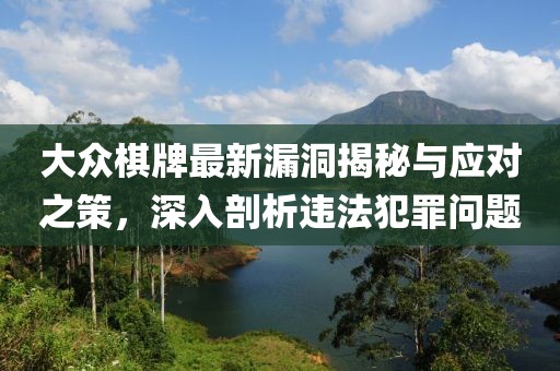大眾棋牌最新漏洞揭秘與應(yīng)對(duì)之策，深入剖析違法犯罪問(wèn)題