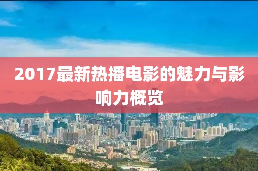 2017最新熱播電影的魅力與影響力概覽