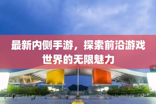 最新內(nèi)側(cè)手游，探索前沿游戲世界的無(wú)限魅力