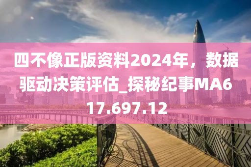 四不像正版資料2024年，數(shù)據(jù)驅(qū)動(dòng)決策評(píng)估_探秘紀(jì)事MA617.697.12
