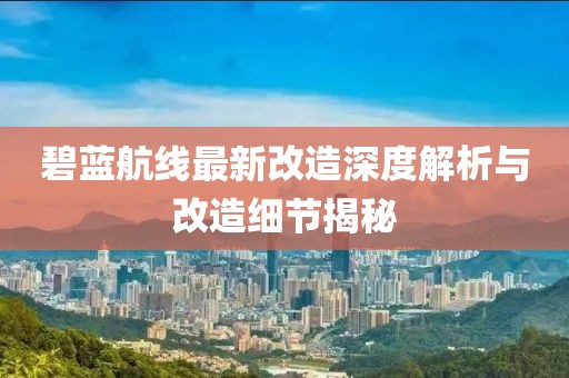 碧藍(lán)航線最新改造深度解析與改造細(xì)節(jié)揭秘