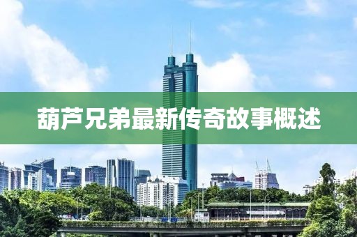 葫蘆兄弟最新傳奇故事概述