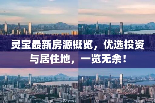 靈寶最新房源概覽，優(yōu)選投資與居住地，一覽無余！