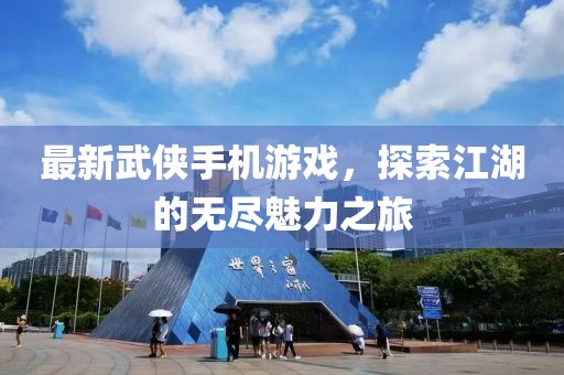 最新武俠手機(jī)游戲，探索江湖的無(wú)盡魅力之旅