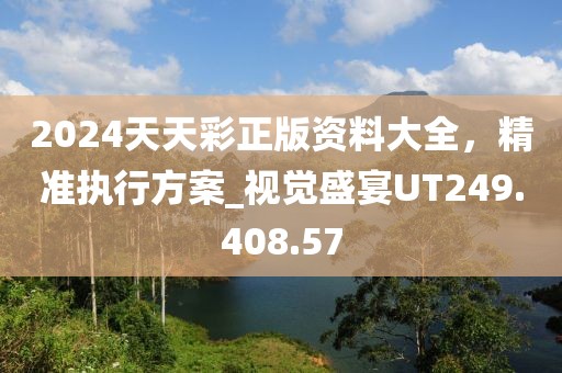 2024天天彩正版資料大全，精準(zhǔn)執(zhí)行方案_視覺盛宴UT249.408.57