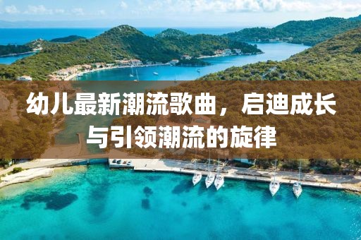 幼兒最新潮流歌曲，啟迪成長與引領潮流的旋律