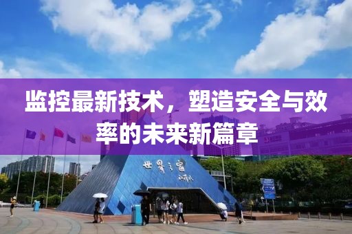 監(jiān)控最新技術(shù)，塑造安全與效率的未來(lái)新篇章