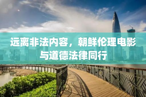 遠(yuǎn)離非法內(nèi)容，朝鮮倫理電影與道德法律同行