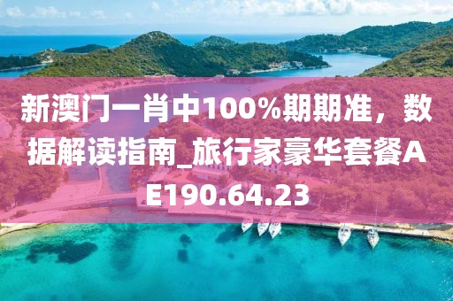 新澳門一肖中100%期期準(zhǔn)，數(shù)據(jù)解讀指南_旅行家豪華套餐AE190.64.23