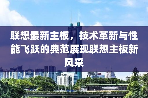 聯(lián)想最新主板，技術(shù)革新與性能飛躍的典范展現(xiàn)聯(lián)想主板新風采