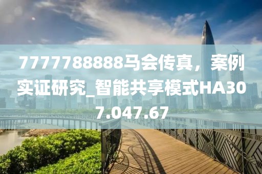 7777788888馬會傳真，案例實證研究_智能共享模式HA307.047.67