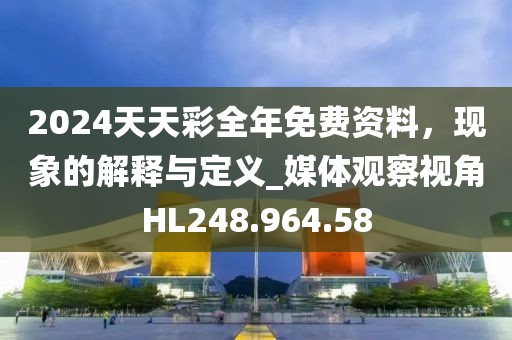 2024天天彩全年免費(fèi)資料，現(xiàn)象的解釋與定義_媒體觀察視角HL248.964.58