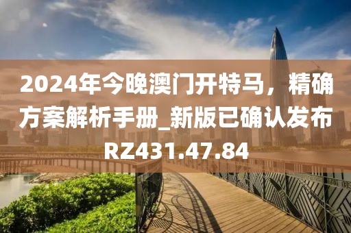 2024年今晚澳門開特馬，精確方案解析手冊_新版已確認(rèn)發(fā)布RZ431.47.84