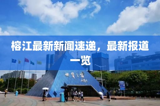 榕江最新新聞速遞，最新報道一覽