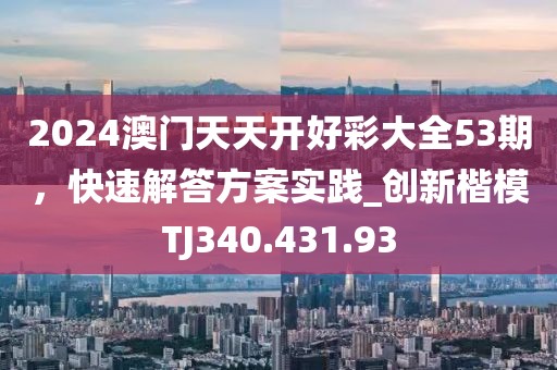 2024澳門天天開好彩大全53期，快速解答方案實踐_創(chuàng)新楷模TJ340.431.93