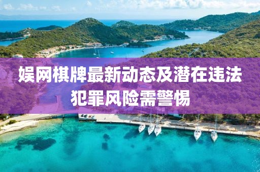 娛網(wǎng)棋牌最新動態(tài)及潛在違法犯罪風(fēng)險(xiǎn)需警惕