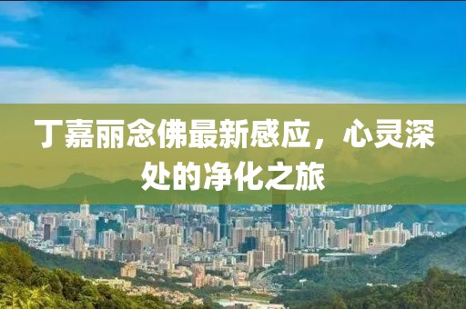 丁嘉麗念佛最新感應(yīng)，心靈深處的凈化之旅