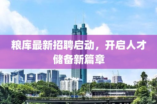 糧庫(kù)最新招聘啟動(dòng)，開(kāi)啟人才儲(chǔ)備新篇章