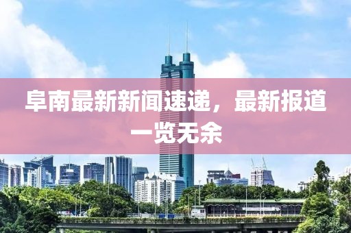 阜南最新新聞速遞，最新報道一覽無余