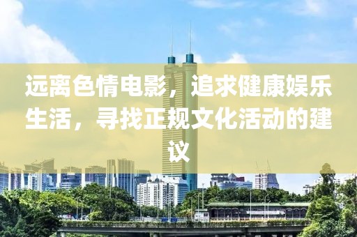 遠離色情電影，追求健康娛樂生活，尋找正規(guī)文化活動的建議