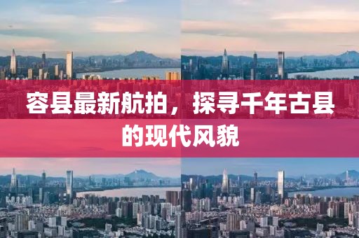 容縣最新航拍，探尋千年古縣的現(xiàn)代風(fēng)貌