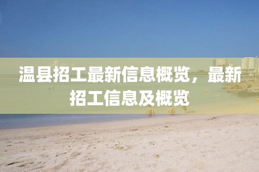 溫縣招工最新信息概覽，最新招工信息及概覽