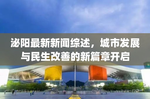泌陽最新新聞綜述，城市發(fā)展與民生改善的新篇章開啟