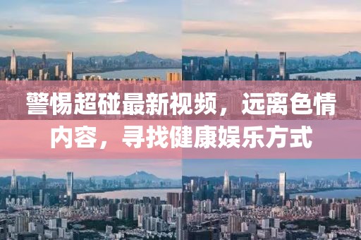 警惕超碰最新視頻，遠(yuǎn)離色情內(nèi)容，尋找健康娛樂方式