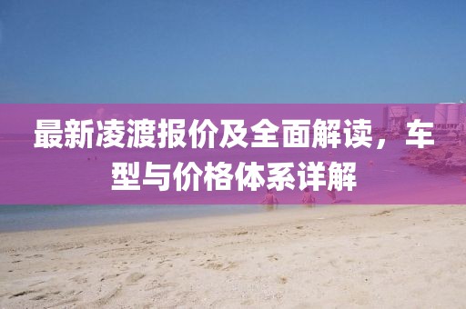 最新凌渡報價及全面解讀，車型與價格體系詳解