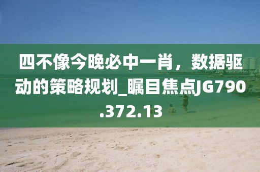 四不像今晚必中一肖，數(shù)據(jù)驅動的策略規(guī)劃_矚目焦點JG790.372.13