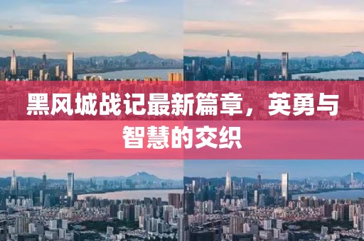 黑風城戰(zhàn)記最新篇章，英勇與智慧的交織