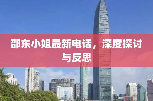 邵東小姐最新電話，深度探討與反思